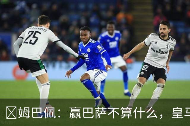 ​姆巴佩：赢巴萨不算什么，皇马必须每场都赢
