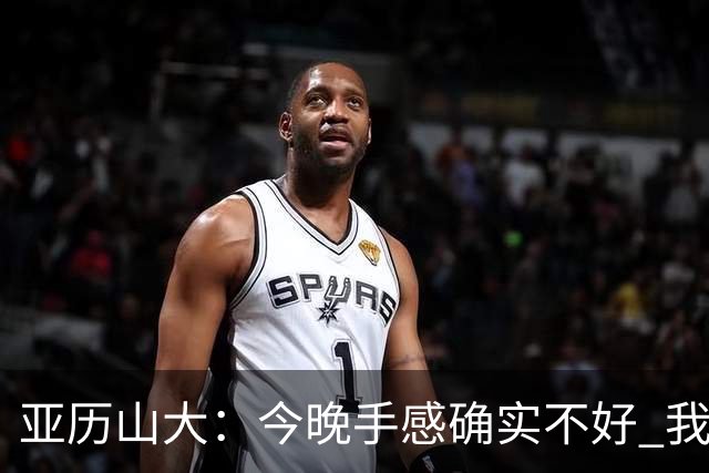 亚历山大：今晚手感确实不好 我们知道必须依靠防守才能赢球