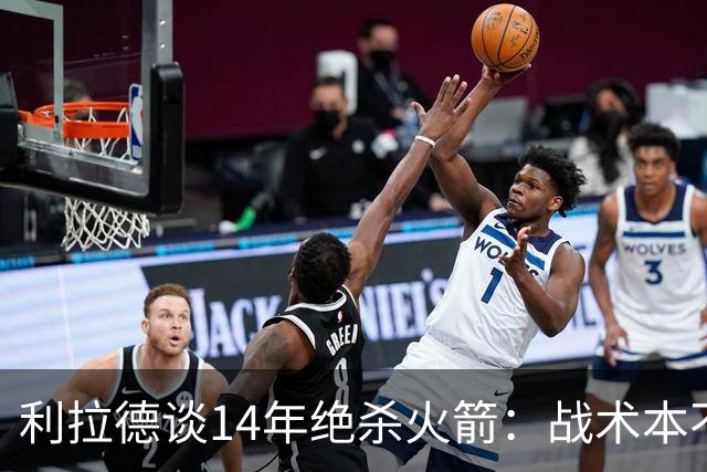 利拉德谈14年绝杀火箭：战术本不是给我设计的