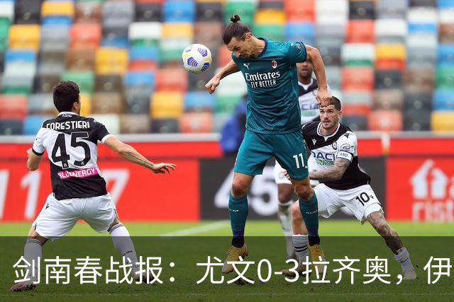 剑南春战报：尤文0-3拉齐奥，伊萨克森进球，巴希鲁破门