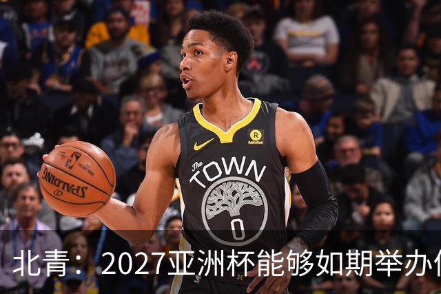 北青：2027亚洲杯能够如期举办仍存变数 下月将确定是否延期