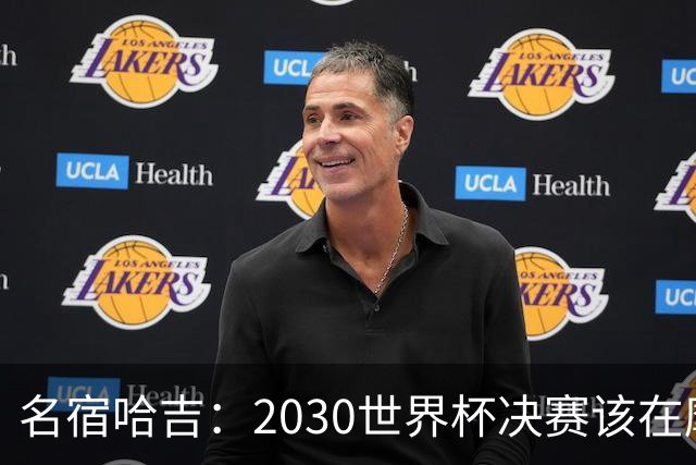 名宿哈吉：2030世界杯决赛该在摩洛哥举行