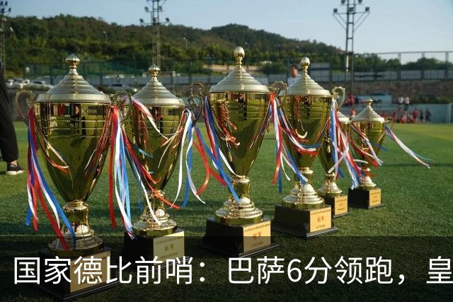 国家德比前哨：巴萨6分领跑，皇马已输不起