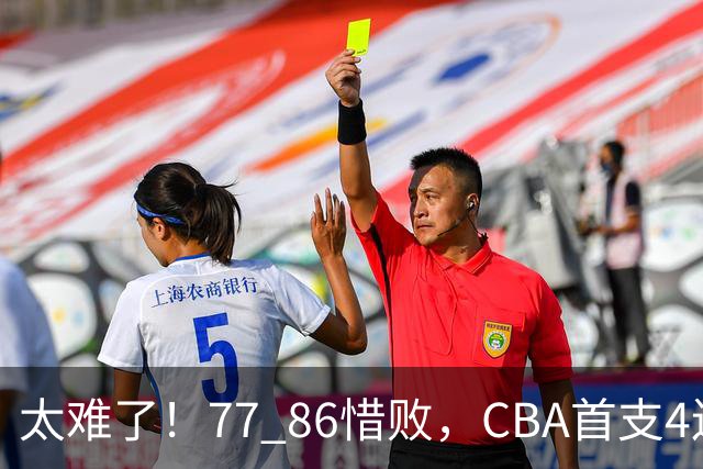 太难了！77 86惜败，CBA首支4连败球队诞生，球队苦苦挣扎，另一边11冠王豪取2连胜！