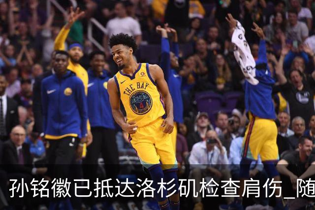 孙铭徽已抵达洛杉矶检查肩伤 随后将进行特训
