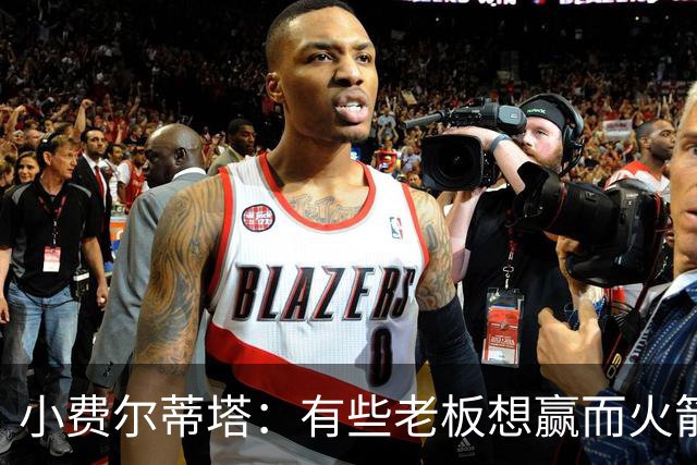小费尔蒂塔：有些老板想赢而火箭必须赢 夺冠是我们唯一的目标