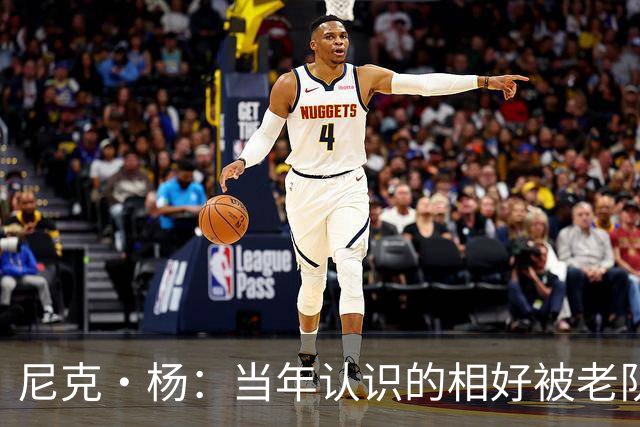 尼克·杨：当年认识的相好被老队友抢走 他竟然让她去给新秀助兴