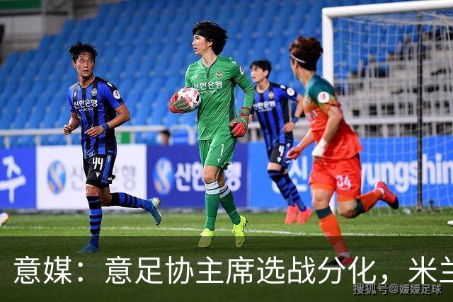 意媒：意足协主席选战分化，米兰双雄支持加利亚尼挑战马拉戈