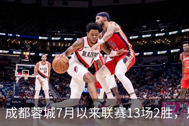 成都蓉城7月以来联赛13场2胜，只击败前任教练和主帅的哥哥