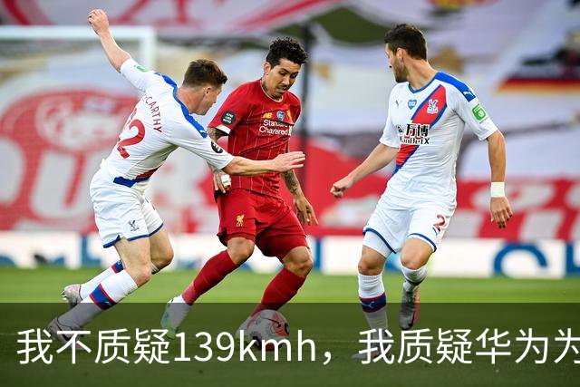 我不质疑139km/h，我质疑华为为啥不能被质疑
