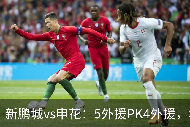 新鹏城vs申花：5外援PK4外援，蒋圣龙重返首发