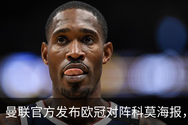 曼联官方发布欧冠对阵科莫海报，阿玛德单人出镜