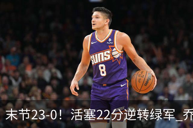 末节23-0！活塞22分逆转绿军 乔治空砍38+5