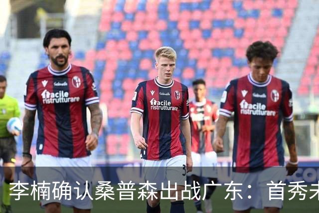 李楠确认桑普森出战广东：首秀未达预期但也算正常