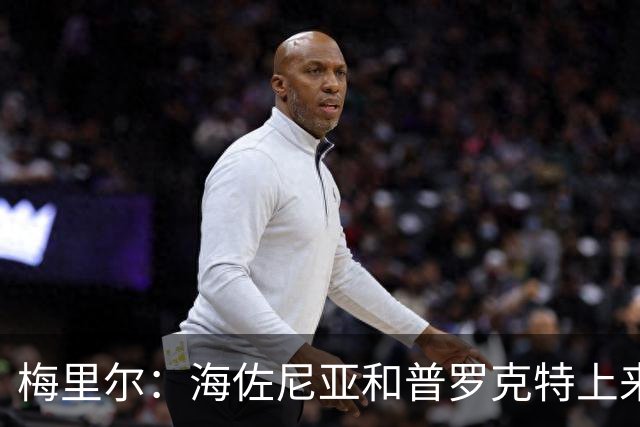 梅里尔：海佐尼亚和普罗克特上来打得很好 我们有很多出色的球员