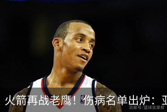 火箭再战老鹰！伤病名单出炉：亚当斯确定缺阵，新援出战成疑，主控正式复出