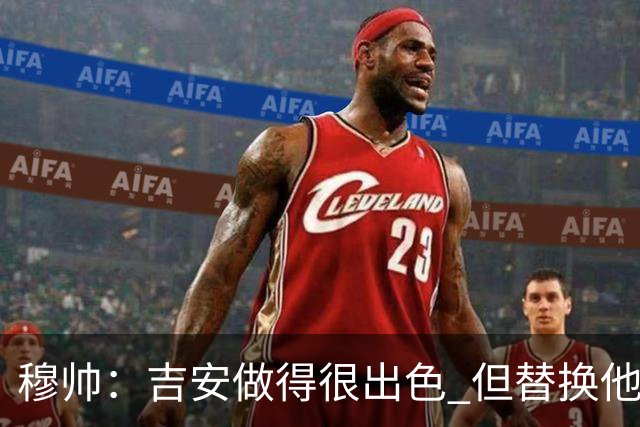 穆帅：吉安做得很出色 但替换他的球员立即犯了错