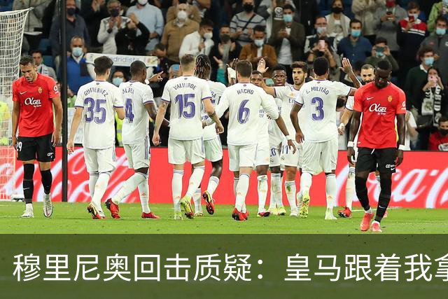 穆里尼奥回击质疑：皇马跟着我拿冠军，这不是生死战
