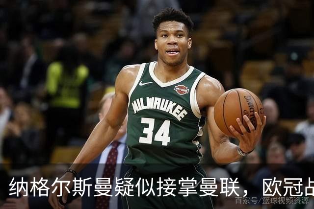 纳格尔斯曼疑似接掌曼联，欧冠战报解读豪门危机与机遇