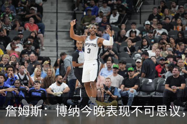 詹姆斯：博纳今晚表现不可思议，他的活力拼劲帮助很大