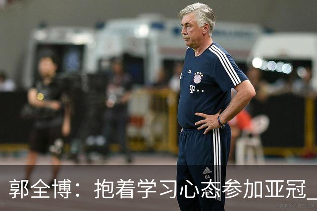 郭全博：抱着学习心态参加亚冠 每个人都要珍惜