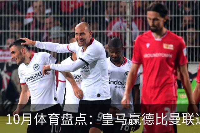 10月体育盘点：皇马赢德比曼联近降级安东内利近夺冠