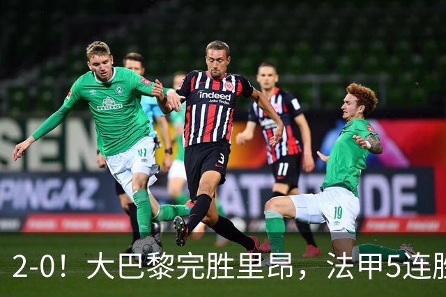 2-0！大巴黎完胜里昂，法甲5连胜+首次登顶，金球奖最佳俱乐部