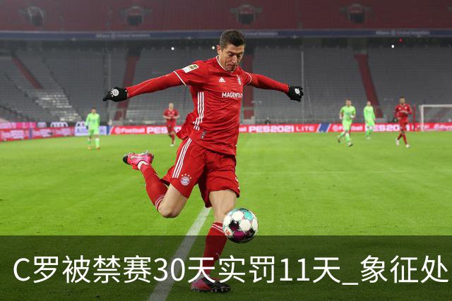 C罗被禁赛30天实罚11天 象征处罚引热议