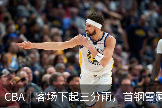 CBA｜客场下起三分雨，首钢雪藏布朗仍取六连胜