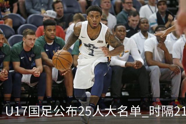 U17国足公布25人大名单 时隔21年将再战世少赛